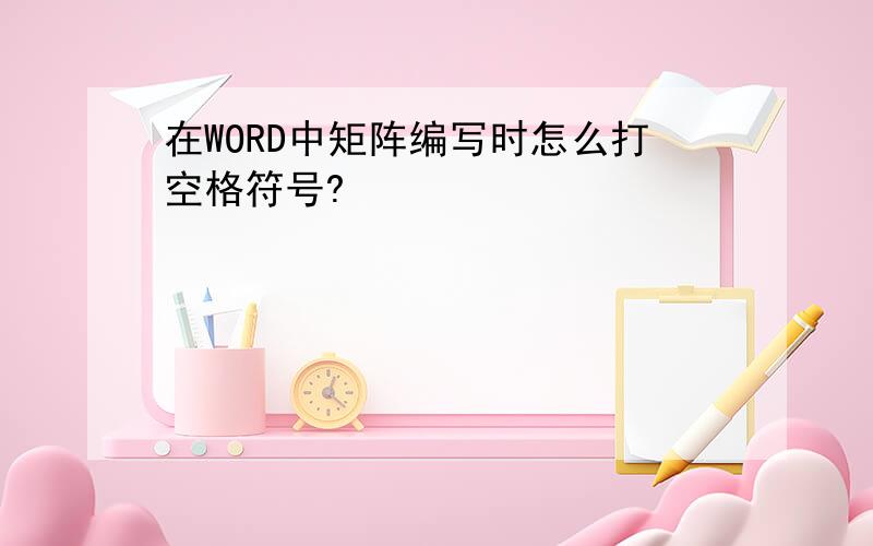 在WORD中矩阵编写时怎么打空格符号?