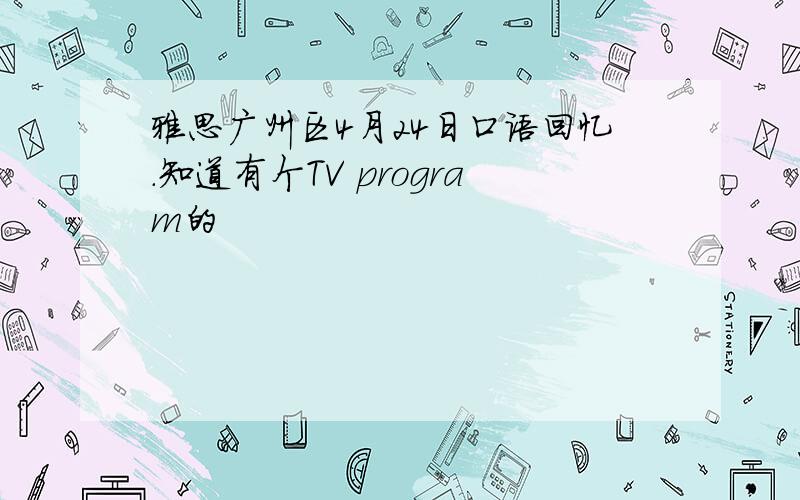 雅思广州区4月24日口语回忆.知道有个TV program的