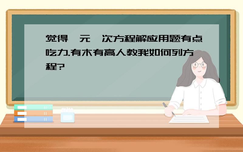 觉得一元一次方程解应用题有点吃力.有木有高人教我如何列方程?