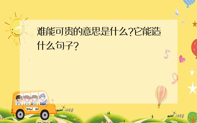 难能可贵的意思是什么?它能造什么句子?