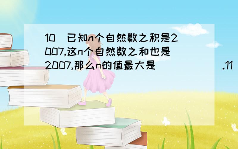 10．已知n个自然数之积是2007,这n个自然数之和也是2007,那么n的值最大是______.11．如图,三角形田地中有两条小路AE和CF,交叉处为D,张大伯常走这两条小路,他知道DF＝DC,且AD＝2DE.则两块田地ACF和CF