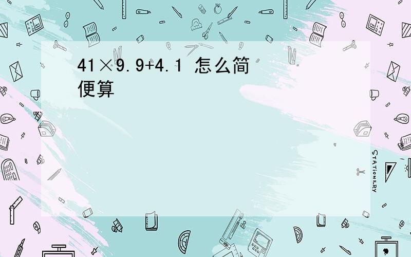 41×9.9+4.1 怎么简便算