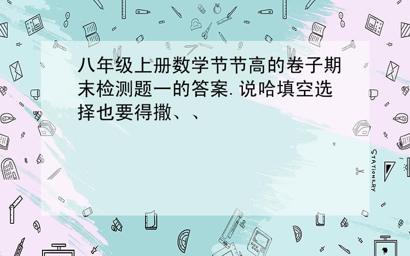 八年级上册数学节节高的卷子期末检测题一的答案.说哈填空选择也要得撒、、