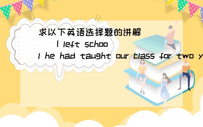 求以下英语选择题的讲解_____I left school he had taught our class for two years.a.whenever b.the moment c.by the time d.since我选的是D,为什么选C而不是D Nobody likes her because she ____ to carry favour with the boss.a.has always