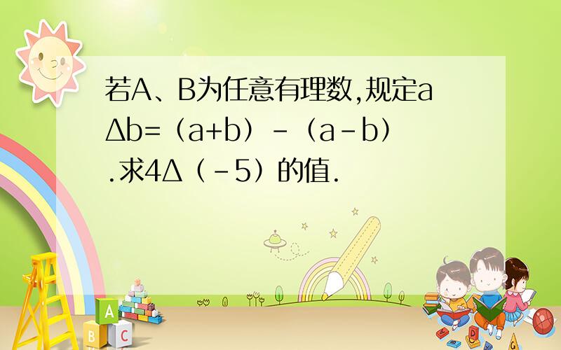 若A、B为任意有理数,规定aΔb=（a+b）-（a-b）.求4Δ（-5）的值.