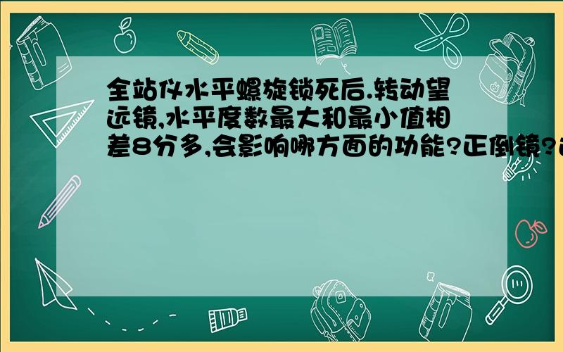 全站仪水平螺旋锁死后.转动望远镜,水平度数最大和最小值相差8分多,会影响哪方面的功能?正倒镜?还是什么?该怎么调整?