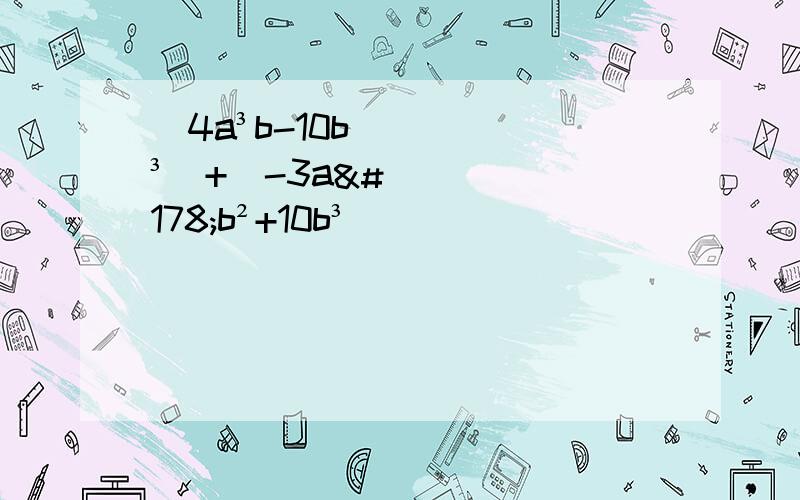 (4a³b-10b³)+(-3a²b²+10b³)