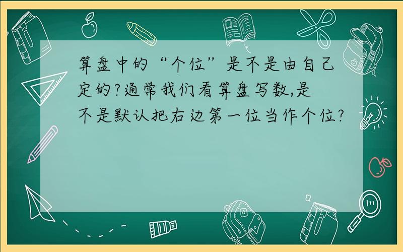 算盘中的“个位”是不是由自己定的?通常我们看算盘写数,是不是默认把右边第一位当作个位?