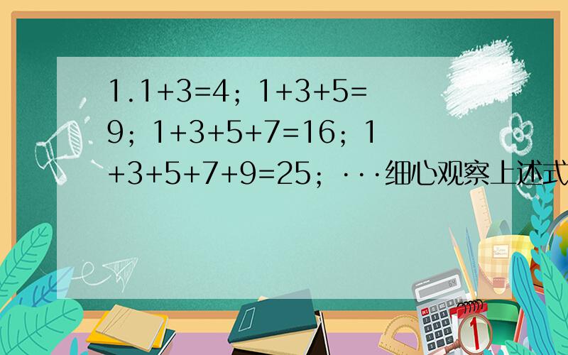 1.1+3=4；1+3+5=9；1+3+5+7=16；1+3+5+7+9=25；···细心观察上述式子和结果,计算：计算：1+3+5+7+···+2011+2013+2015=（ ）；（结果用幂表示）计算：101+103+105+107+···+2011+2013+2015.（结果用幂表示）2.若a、