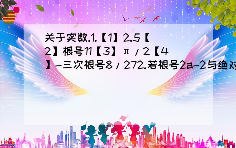 关于实数.1.【1】2.5【2】根号11【3】π/2【4】-三次根号8/272.若根号2a-2与绝对值b+2互为相反数,则【a-b】^2是多少?、前三个是求相反数、倒数和绝对值 、 不好意思哈、刚才忘了写、