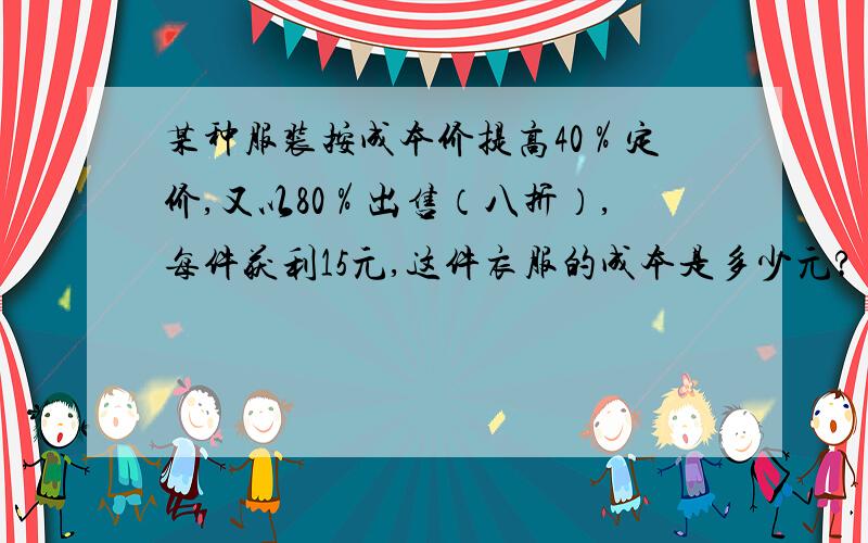 某种服装按成本价提高40％定价,又以80％出售（八折）,每件获利15元,这件衣服的成本是多少元?