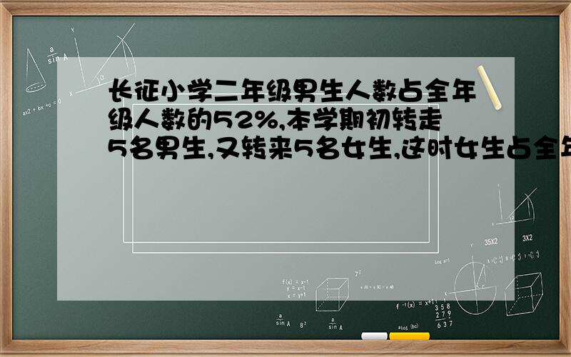 长征小学二年级男生人数占全年级人数的52%,本学期初转走5名男生,又转来5名女生,这时女生占全年级人数的接着上面：50%,现在二年级有男生多少人