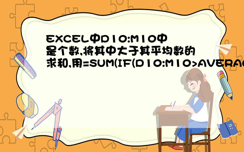 EXCEL中D10:M10中是个数,将其中大于其平均数的求和,用=SUM(IF(D10:M10>AVERAGE(D10:M10),D10:M10)) 为为什么不对啊 急 不好意思 是“excel中十个数”