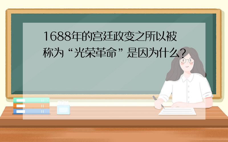 1688年的宫廷政变之所以被称为“光荣革命”是因为什么?