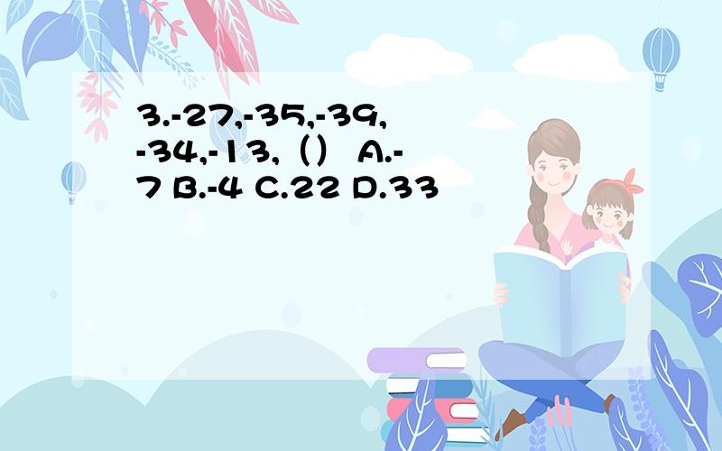 3.-27,-35,-39,-34,-13,（） A.-7 B.-4 C.22 D.33