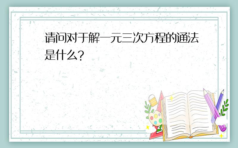 请问对于解一元三次方程的通法是什么?