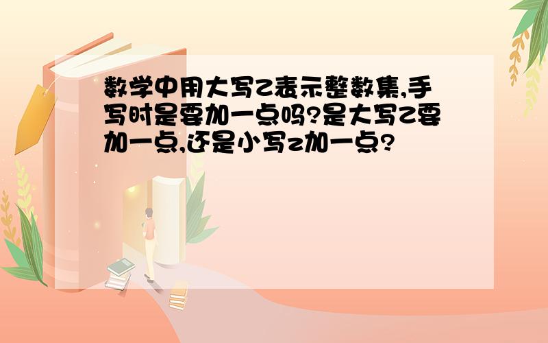 数学中用大写Z表示整数集,手写时是要加一点吗?是大写Z要加一点,还是小写z加一点?