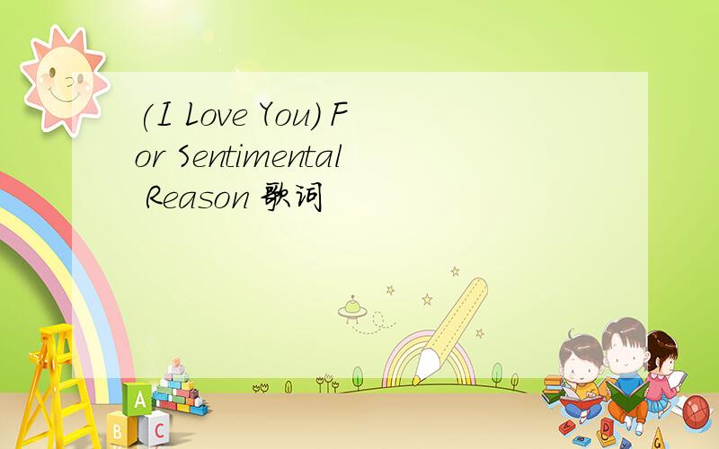 (I Love You) For Sentimental Reason 歌词