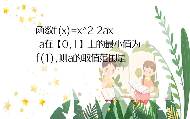 函数f(x)=x^2 2ax a在【0,1】上的最小值为f(1),则a的取值范围是