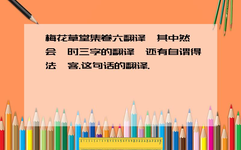 梅花草堂集卷六翻译,其中然,会,时三字的翻译,还有自谓得法,客.这句话的翻译.