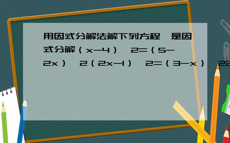 用因式分解法解下列方程,是因式分解（x-4）^2=（5-2x）^2（2x-1）^2=（3-x）^22（x+3）^2=x^2-9