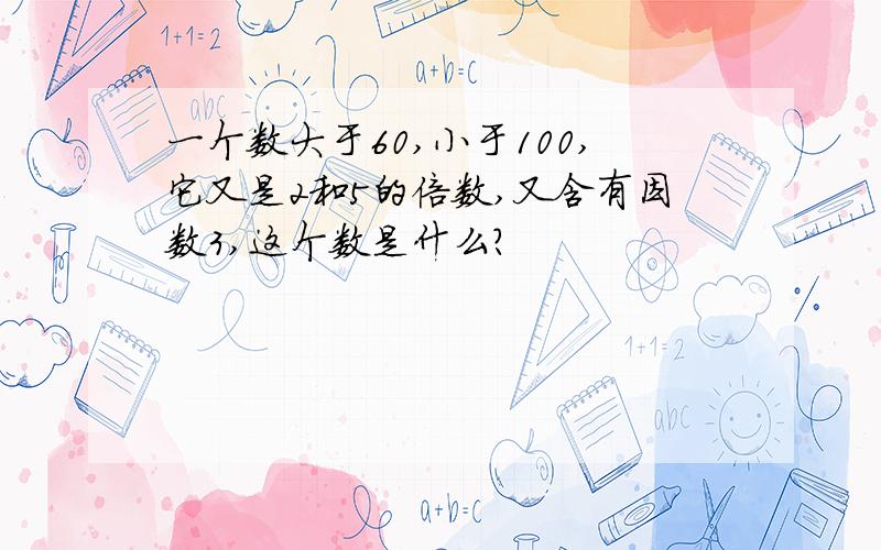 一个数大于60,小于100,它又是2和5的倍数,又含有因数3,这个数是什么?