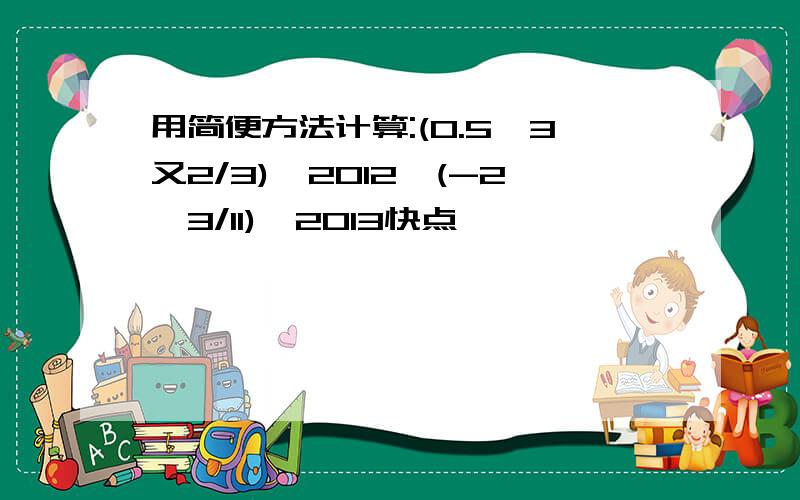 用简便方法计算:(0.5*3又2/3)^2012*(-2*3/11)^2013快点