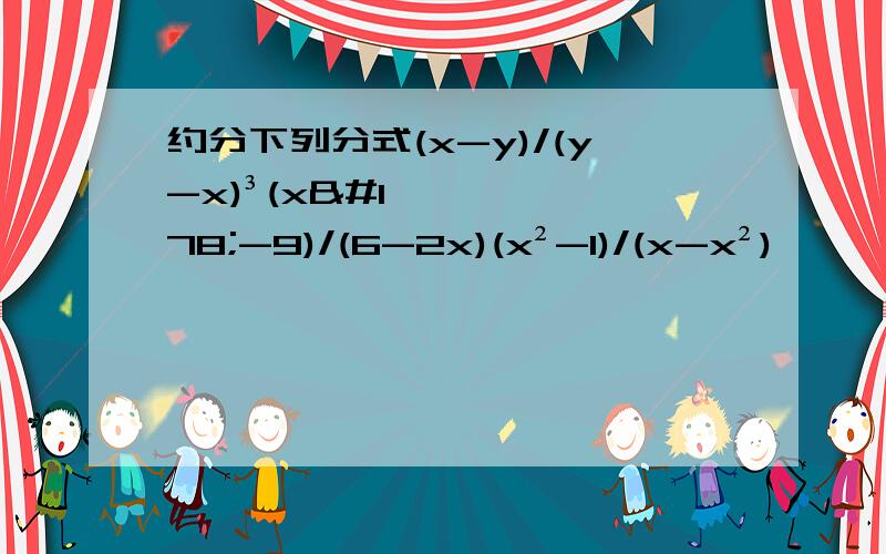 约分下列分式(x-y)/(y-x)³(x²-9)/(6-2x)(x²-1)/(x-x²)