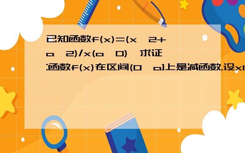 已知函数f(x)=(x^2+a^2)/x(a>0),求证:函数f(x)在区间(0,a]上是减函数.设x1