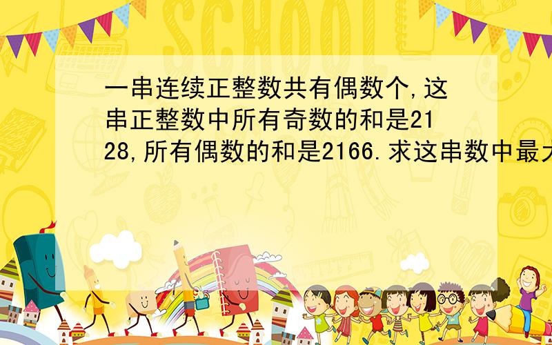 一串连续正整数共有偶数个,这串正整数中所有奇数的和是2128,所有偶数的和是2166.求这串数中最大数与最小数的差.