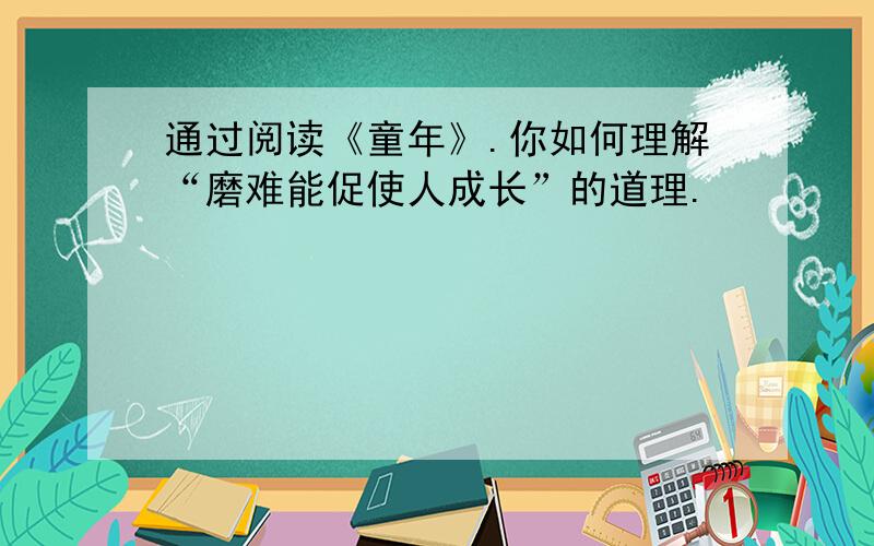 通过阅读《童年》.你如何理解“磨难能促使人成长”的道理.