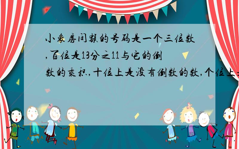 小象房间额的号码是一个三位数,百位是13分之11与它的倒数的乘积,十位上是没有倒数的数,个位上是9分之1的倒数,房间的号码是多少