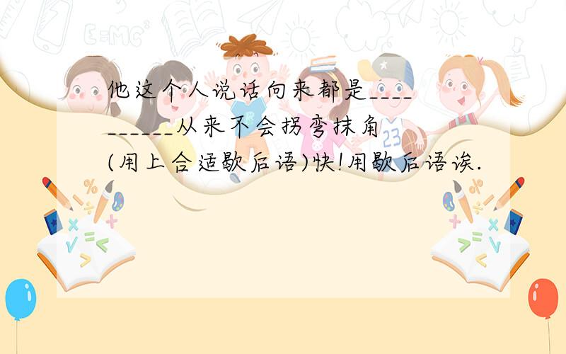 他这个人说话向来都是__________从来不会拐弯抹角(用上合适歇后语)快!用歇后语诶.