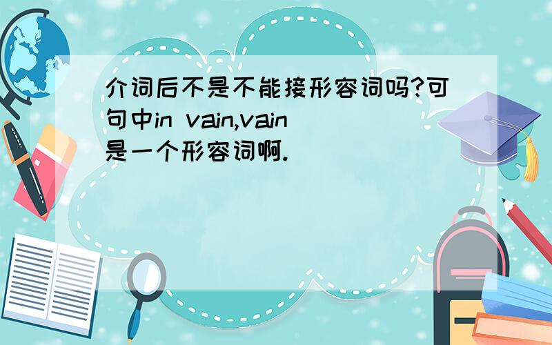 介词后不是不能接形容词吗?可句中in vain,vain是一个形容词啊.