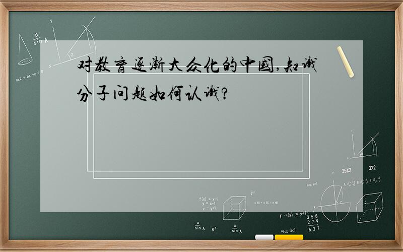 对教育逐渐大众化的中国,知识分子问题如何认识?