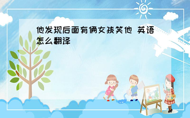 他发现后面有俩女孩笑他 英语怎么翻译