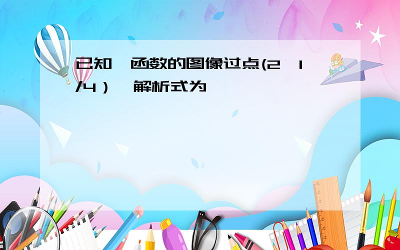 已知幂函数的图像过点(2,1/4）,解析式为