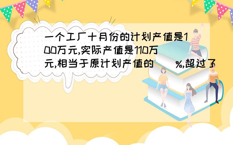 一个工厂十月份的计划产值是100万元,实际产值是110万元,相当于原计划产值的（）%,超过了（）%?