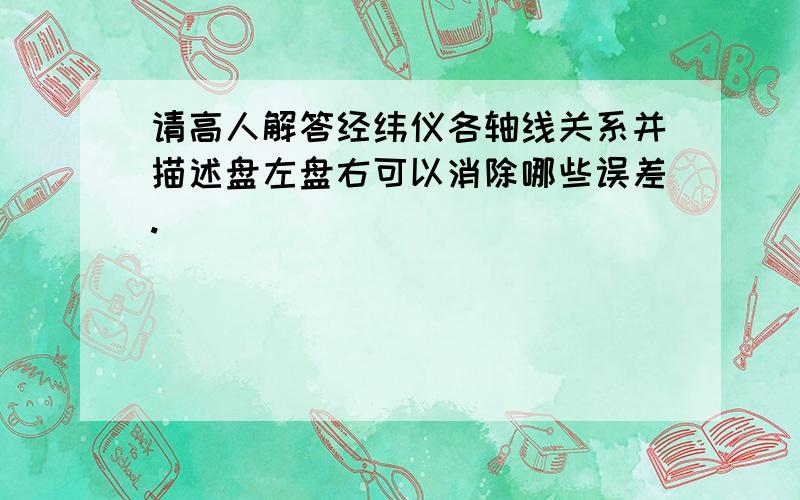 请高人解答经纬仪各轴线关系并描述盘左盘右可以消除哪些误差.