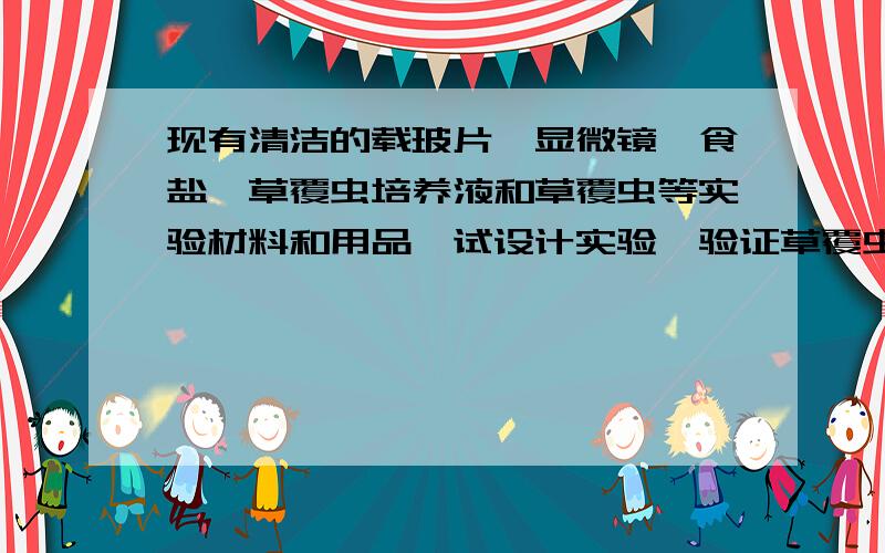 现有清洁的载玻片、显微镜、食盐、草覆虫培养液和草覆虫等实验材料和用品,试设计实验,验证草覆虫的应激性.（1）取一清洁的载玻片,在中央滴一滴草覆虫培养液（含草覆虫）,放在显微镜