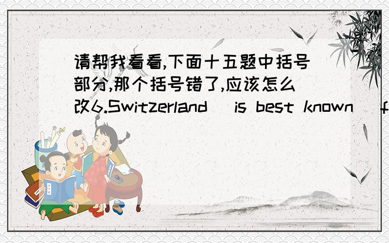 请帮我看看,下面十五题中括号部分,那个括号错了,应该怎么改6.Switzerland （is best known） for its majesty mountain range and （thousands of flocks） to the Alps each year to take advantage of （their） ideal （skiing con