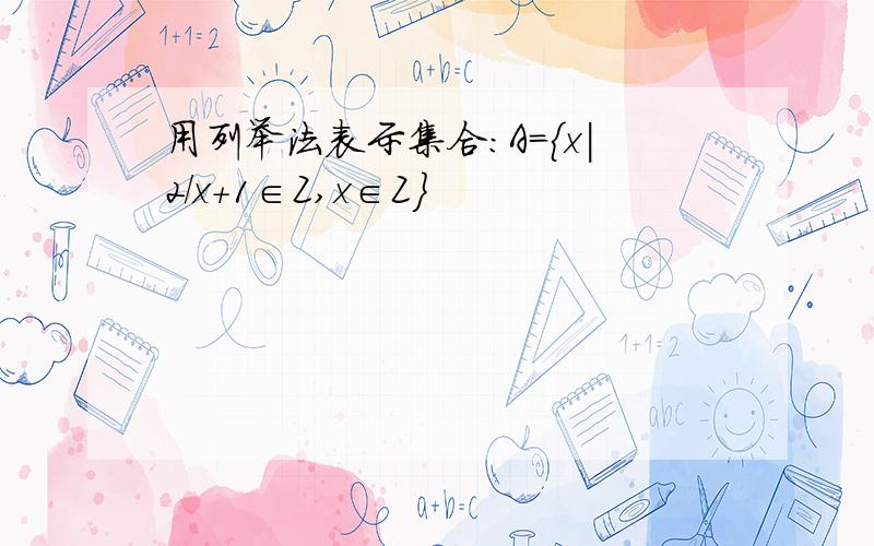 用列举法表示集合：A={x|2/x+1∈Z,x∈Z}