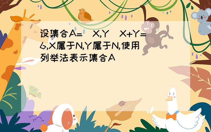 设集合A=(X,Y)X+Y=6,X属于N,Y属于N,使用列举法表示集合A