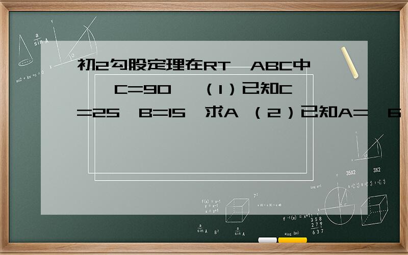 初2勾股定理在RT△ABC中,∠C=90° （1）已知C=25,B=15,求A （2）已知A=√6,∠A=60°,求B,C√为根号