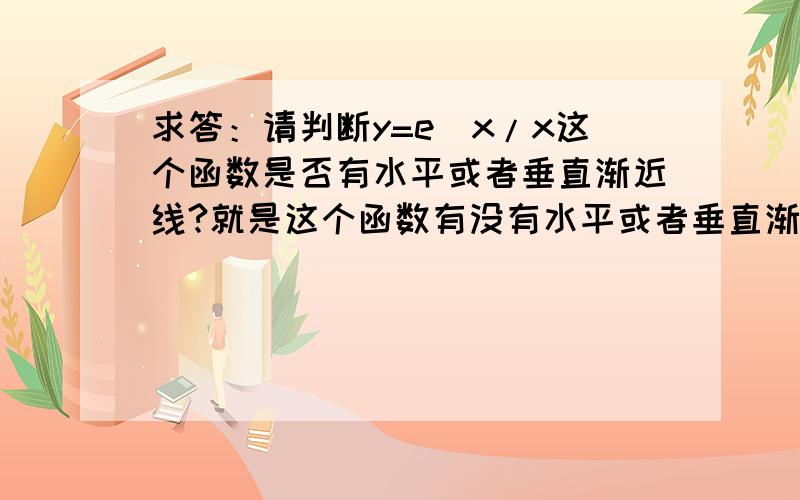 求答：请判断y=e^x/x这个函数是否有水平或者垂直渐近线?就是这个函数有没有水平或者垂直渐近线?