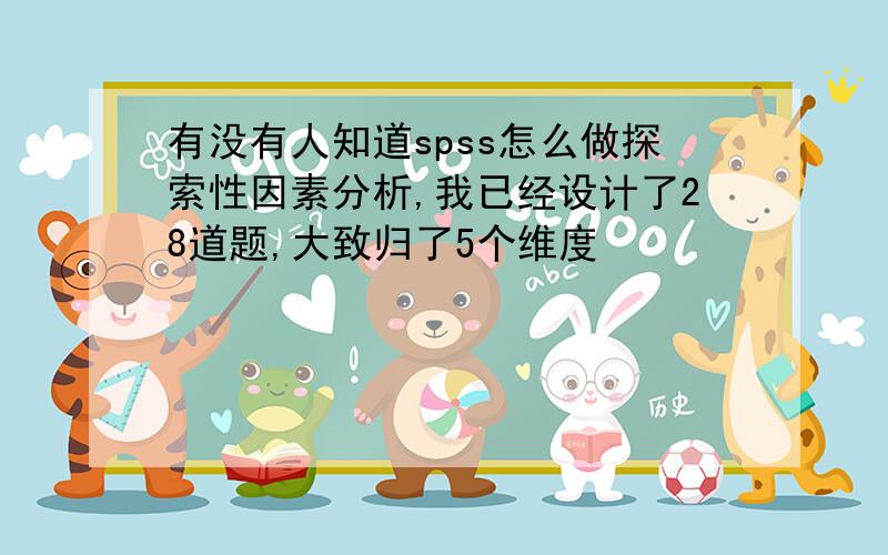 有没有人知道spss怎么做探索性因素分析,我已经设计了28道题,大致归了5个维度