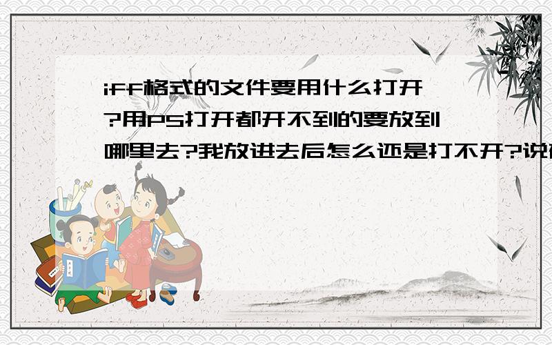 iff格式的文件要用什么打开?用PS打开都开不到的要放到哪里去?我放进去后怎么还是打不开?说磁盘什么的