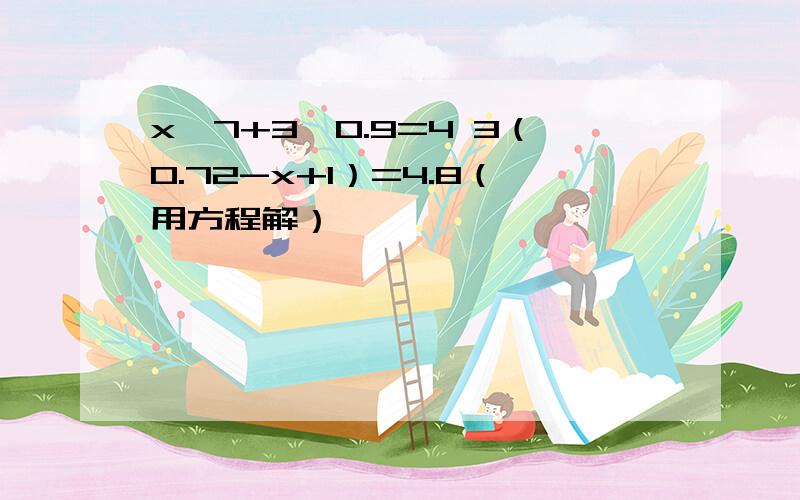 x÷7+3×0.9=4 3（0.72-x+1）=4.8（用方程解）