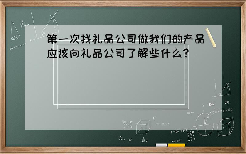 第一次找礼品公司做我们的产品应该向礼品公司了解些什么?