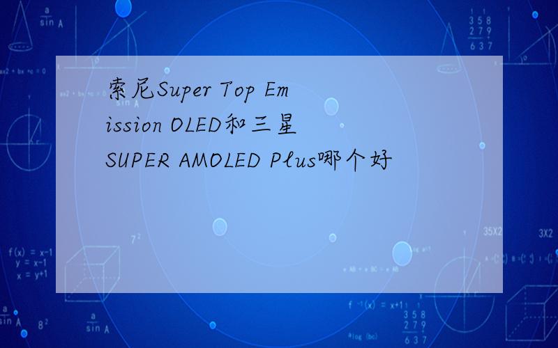 索尼Super Top Emission OLED和三星SUPER AMOLED Plus哪个好